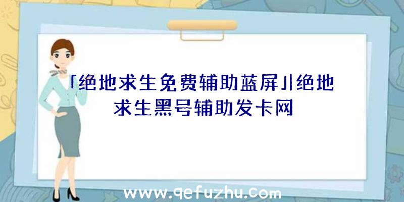 「绝地求生免费辅助蓝屏」|绝地求生黑号辅助发卡网